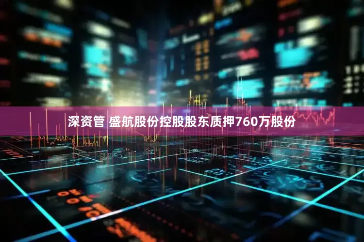 深资管 盛航股份控股股东质押760万股份