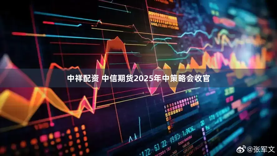 中祥配资 中信期货2025年中策略会收官