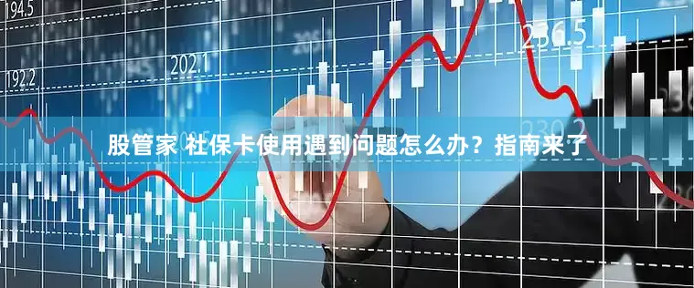 股管家 社保卡使用遇到问题怎么办？指南来了
