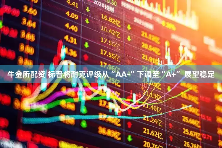牛金所配资 标普将耐克评级从“AA-”下调至“A+” 展望稳定