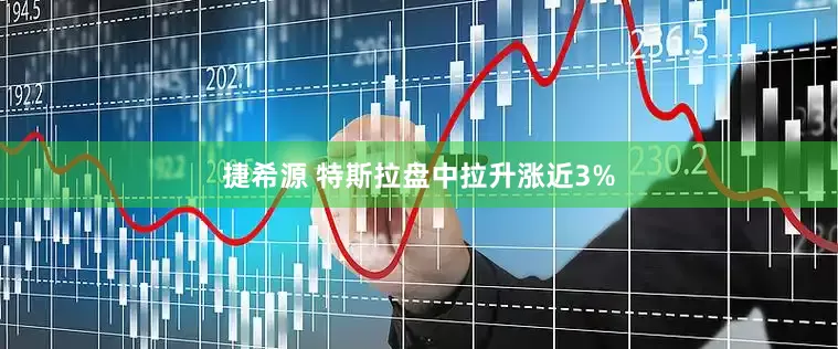 捷希源 特斯拉盘中拉升涨近3%