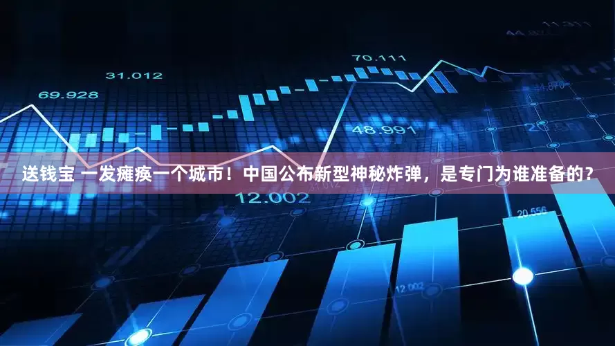 送钱宝 一发瘫痪一个城市！中国公布新型神秘炸弹，是专门为谁准备的？
