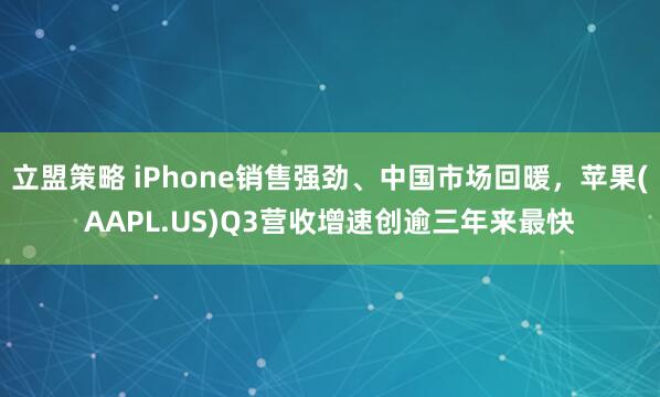 立盟策略 iPhone销售强劲、中国市场回暖，苹果(AAPL.US)Q3营收增速创逾三年来最快