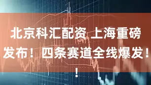 北京科汇配资 上海重磅发布！四条赛道全线爆发！