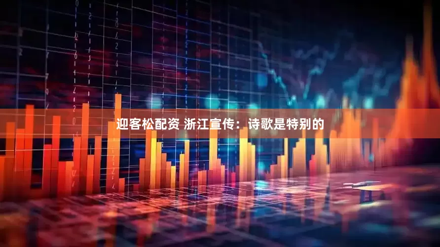 迎客松配资 浙江宣传：诗歌是特别的