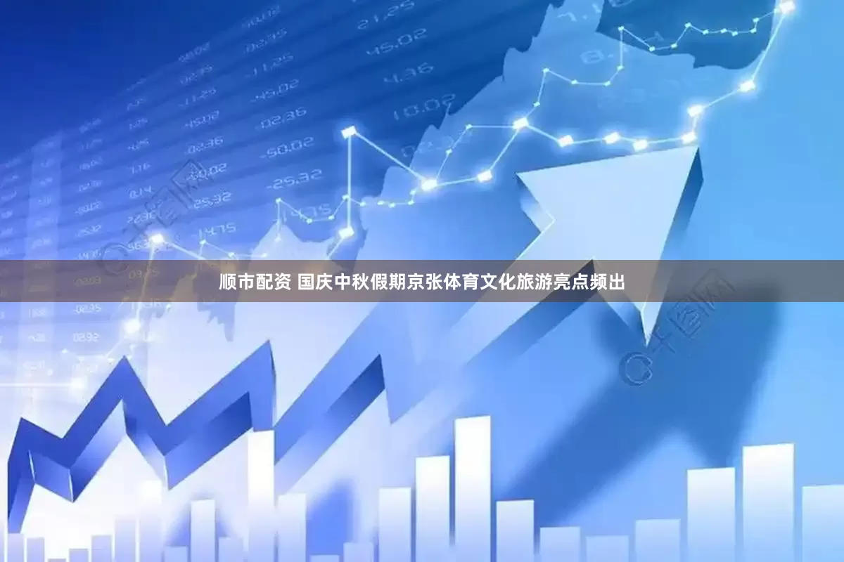 顺市配资 国庆中秋假期京张体育文化旅游亮点频出