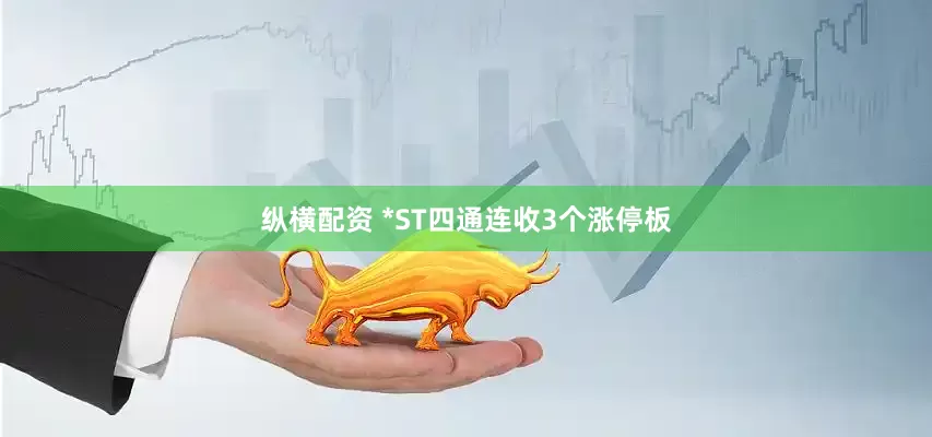 纵横配资 *ST四通连收3个涨停板