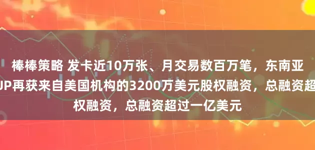 棒棒策略 发卡近10万张、月交易数百万笔,东南亚数字银行YUP再获来自美国机构的3200万美元股权融资,总融资超过一亿美元