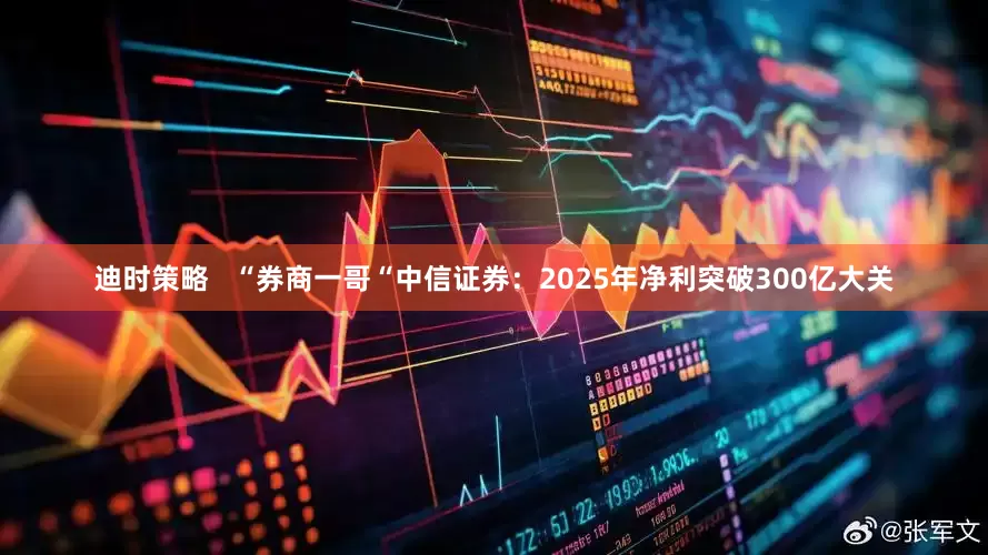 迪时策略   “券商一哥“中信证券：2025年净利突破300亿大关