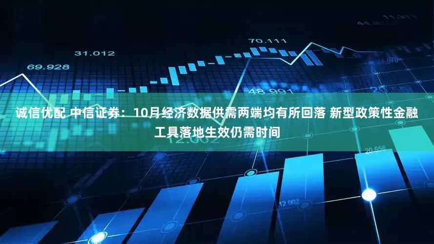 诚信优配 中信证券：10月经济数据供需两端均有所回落 新型政策性金融工具落地生效仍需时间