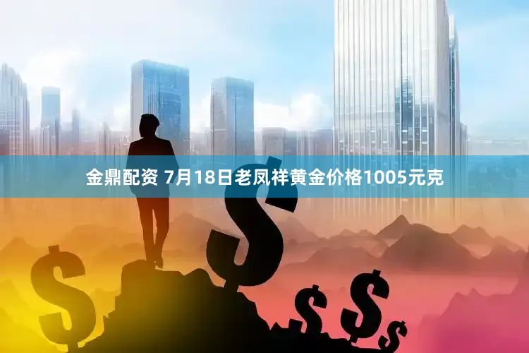 金鼎配资 7月18日老凤祥黄金价格1005元克
